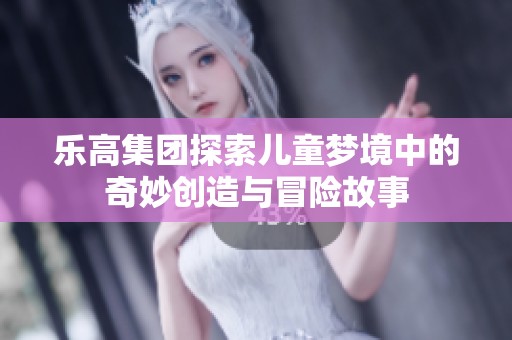 乐高集团探索儿童梦境中的奇妙创造与冒险故事