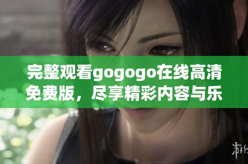 完整观看gogogo在线高清免费版，尽享精彩内容与乐趣！