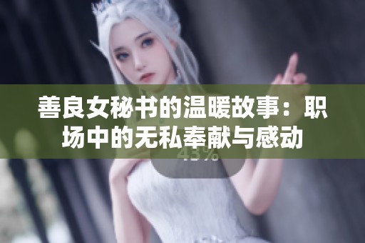 善良女秘书的温暖故事：职场中的无私奉献与感动