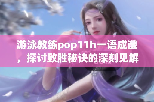 游泳教练pop11h一语成谶，探讨致胜秘诀的深刻见解