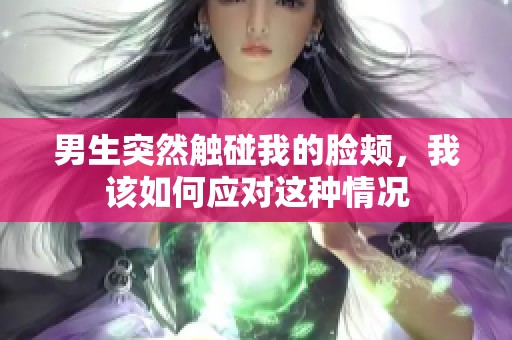 男生突然触碰我的脸颊，我该如何应对这种情况