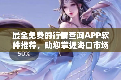 最全免费的行情查询APP软件推荐，助您掌握海口市场动态