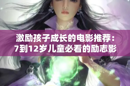 激励孩子成长的电影推荐：7到12岁儿童必看的励志影片