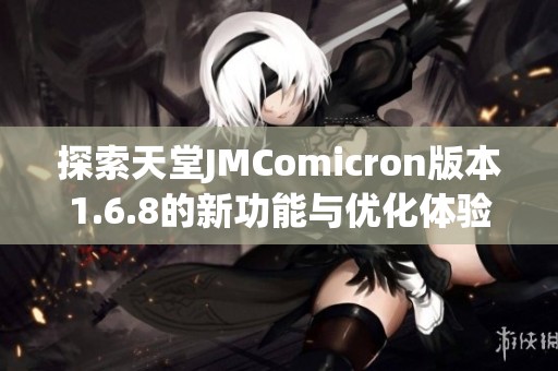 探索天堂JMComicron版本1.6.8的新功能与优化体验