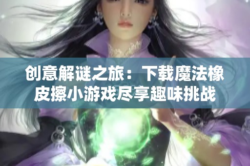 创意解谜之旅：下载魔法橡皮擦小游戏尽享趣味挑战