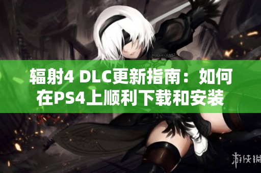 辐射4 DLC更新指南：如何在PS4上顺利下载和安装