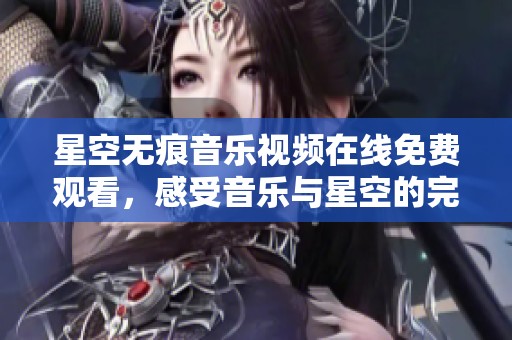 星空无痕音乐视频在线免费观看，感受音乐与星空的完美结合