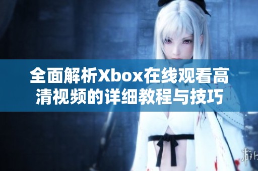 全面解析Xbox在线观看高清视频的详细教程与技巧