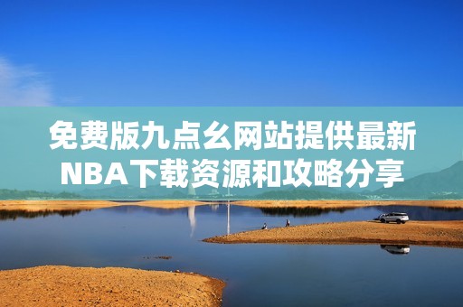 免费版九点幺网站提供最新NBA下载资源和攻略分享