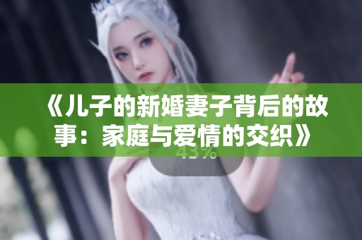 《儿子的新婚妻子背后的故事：家庭与爱情的交织》