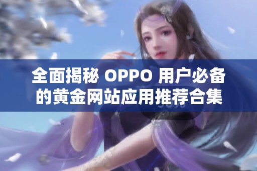 全面揭秘 OPPO 用户必备的黄金网站应用推荐合集