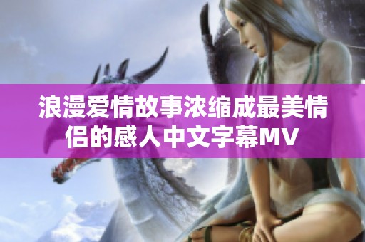 浪漫爱情故事浓缩成最美情侣的感人中文字幕MV