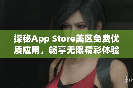 探秘App Store美区免费优质应用，畅享无限精彩体验