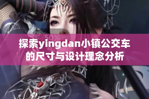 探索yingdan小镇公交车的尺寸与设计理念分析