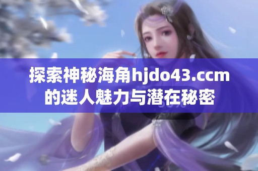 探索神秘海角hjdo43.ccm的迷人魅力与潜在秘密