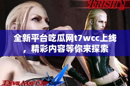 全新平台吃瓜网t7wcc上线，精彩内容等你来探索