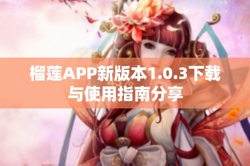 榴莲APP新版本1.0.3下载与使用指南分享