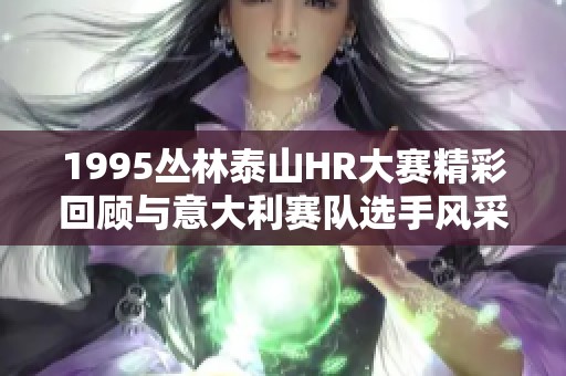 1995丛林泰山HR大赛精彩回顾与意大利赛队选手风采