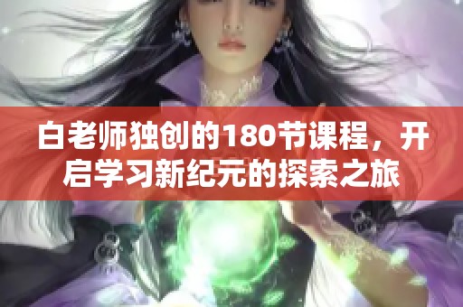 白老师独创的180节课程，开启学习新纪元的探索之旅