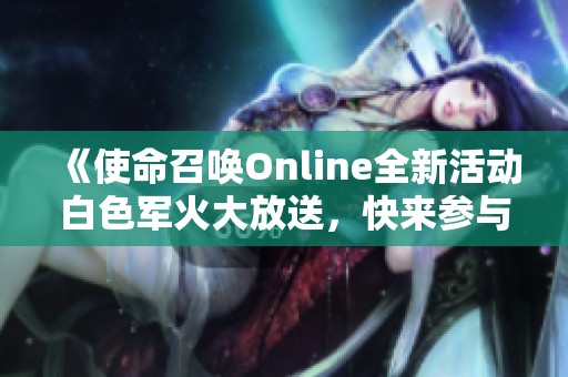 《使命召唤Online全新活动白色军火大放送，快来参与！》