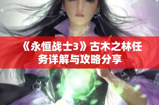 《永恒战士3》古木之林任务详解与攻略分享