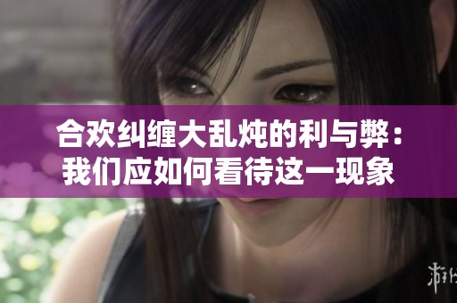 合欢纠缠大乱炖的利与弊：我们应如何看待这一现象