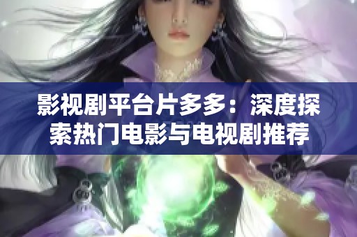 影视剧平台片多多：深度探索热门电影与电视剧推荐