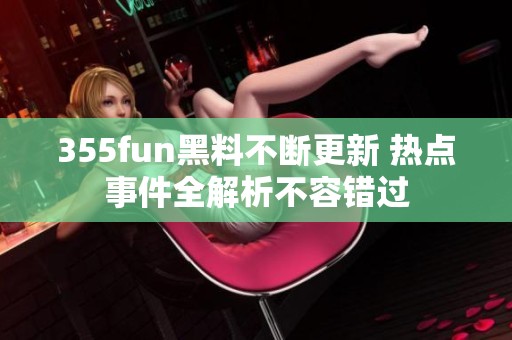 355fun黑料不断更新 热点事件全解析不容错过