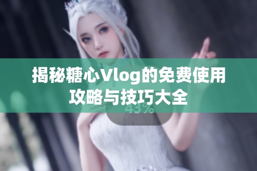 揭秘糖心Vlog的免费使用攻略与技巧大全