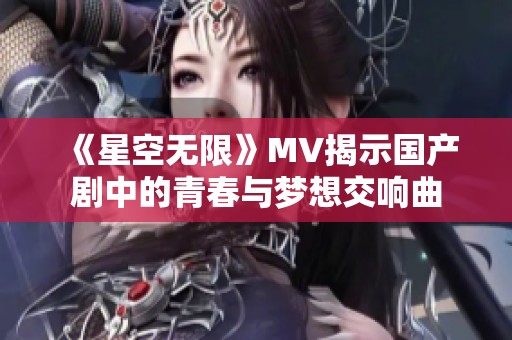 《星空无限》MV揭示国产剧中的青春与梦想交响曲