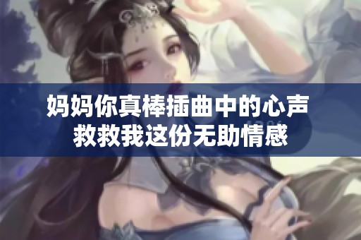 妈妈你真棒插曲中的心声 救救我这份无助情感