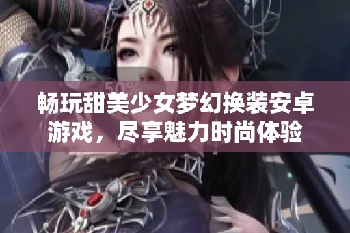 畅玩甜美少女梦幻换装安卓游戏，尽享魅力时尚体验