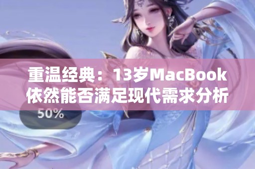 重温经典：13岁MacBook依然能否满足现代需求分析