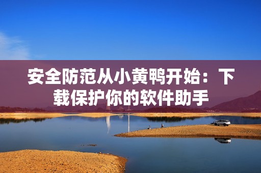 安全防范从小黄鸭开始：下载保护你的软件助手