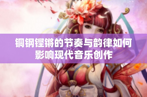 铜钢铿锵的节奏与韵律如何影响现代音乐创作