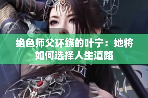 绝色师父环绕的叶宁：她将如何选择人生道路