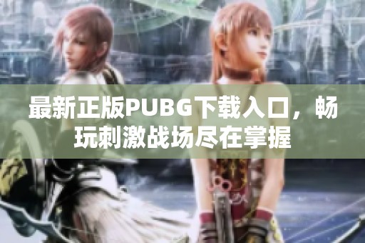 最新正版PUBG下载入口，畅玩刺激战场尽在掌握