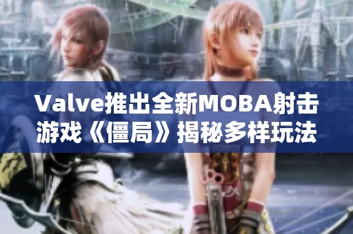 Valve推出全新MOBA射击游戏《僵局》揭秘多样玩法与战术策略