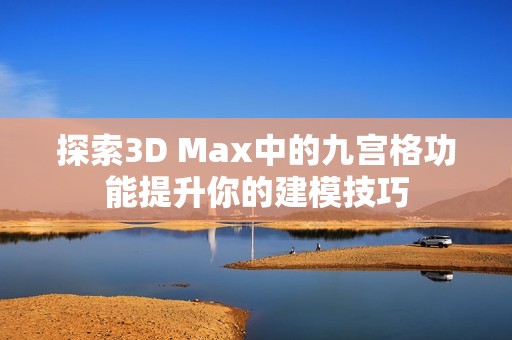 探索3D Max中的九宫格功能提升你的建模技巧