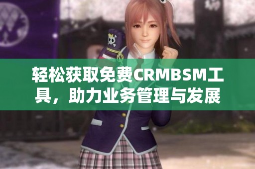 轻松获取免费CRMBSM工具，助力业务管理与发展