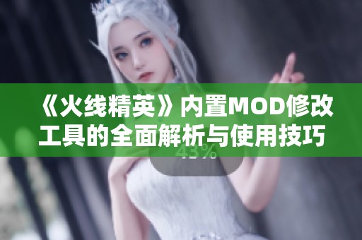 《火线精英》内置MOD修改工具的全面解析与使用技巧分享