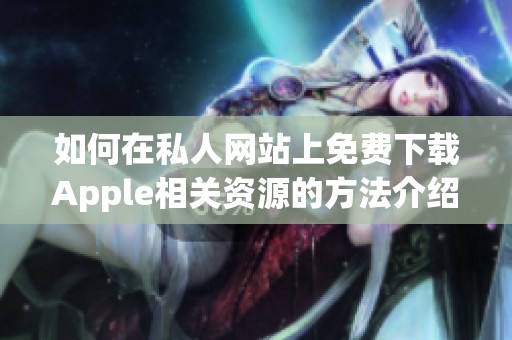 如何在私人网站上免费下载Apple相关资源的方法介绍