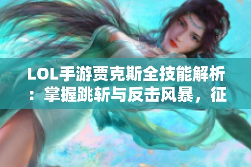 LOL手游贾克斯全技能解析：掌握跳斩与反击风暴，征战无敌！