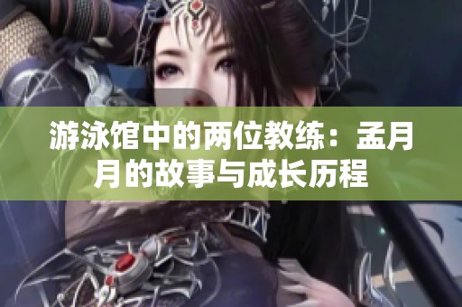 游泳馆中的两位教练：孟月月的故事与成长历程