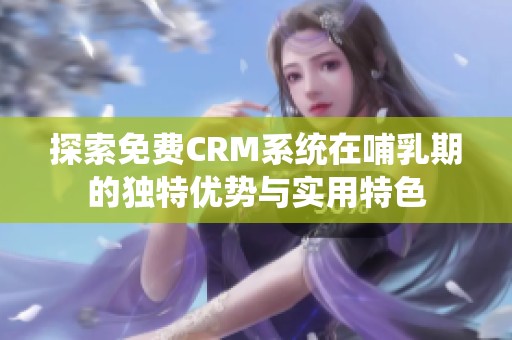 探索免费CRM系统在哺乳期的独特优势与实用特色