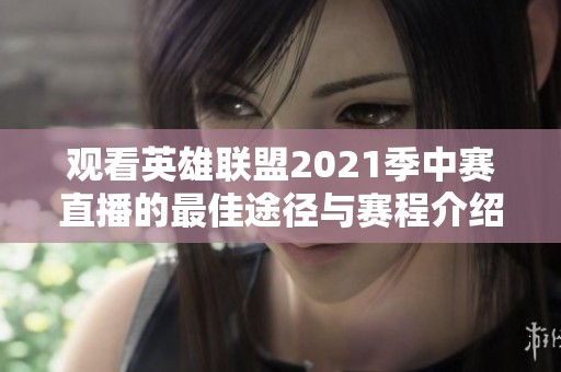 观看英雄联盟2021季中赛直播的最佳途径与赛程介绍