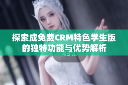 探索成免费CRM特色学生版的独特功能与优势解析