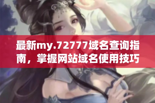 最新my.72777域名查询指南，掌握网站域名使用技巧