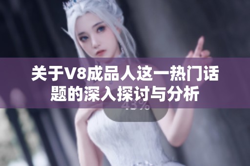 关于V8成品人这一热门话题的深入探讨与分析