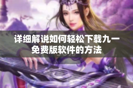 详细解说如何轻松下载九一免费版软件的方法